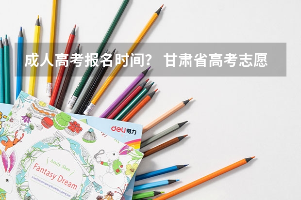 成人高考报名时间？ 甘肃省高考志愿填报时间