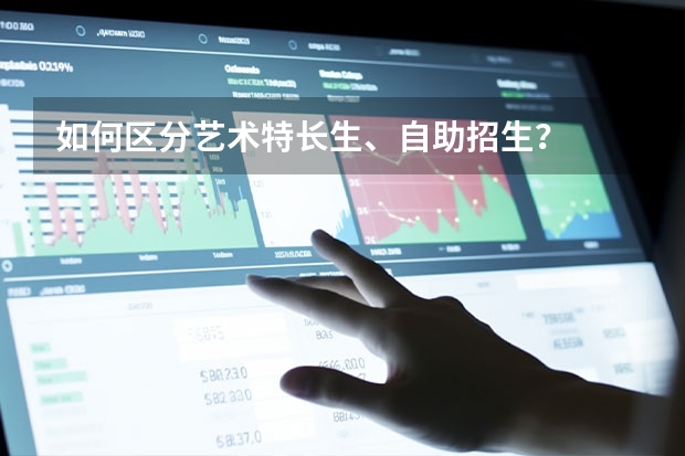 如何区分艺术特长生、自助招生？