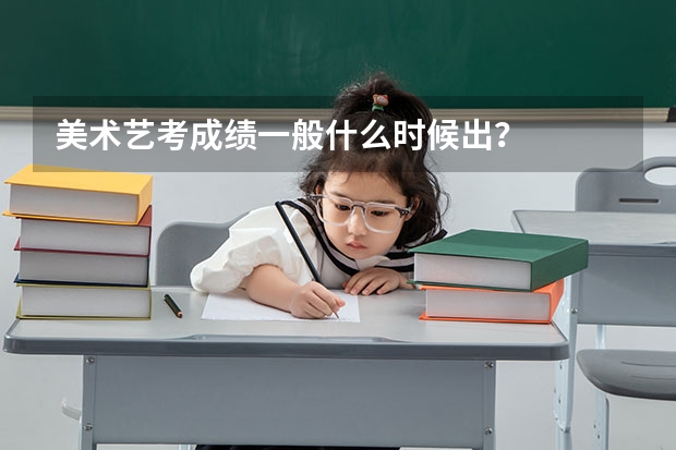 美术艺考成绩一般什么时候出？