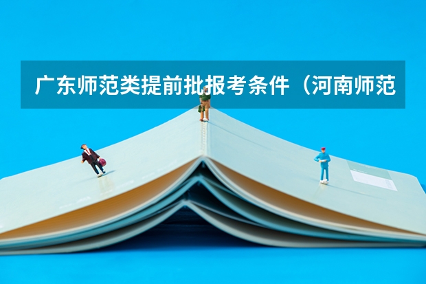 广东师范类提前批报考条件（河南师范大学分数线）