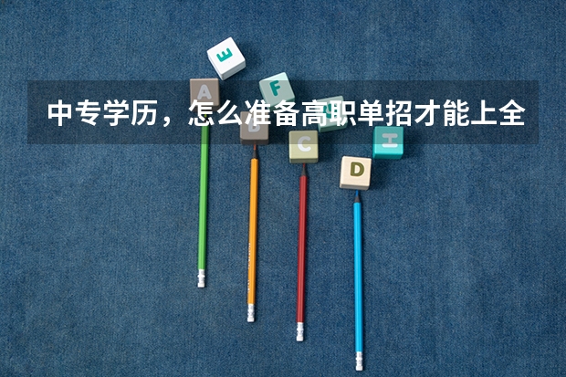 中专学历，怎么准备高职单招才能上全日制大专