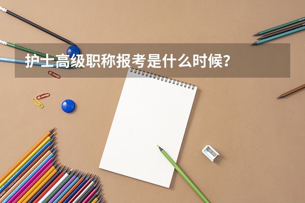 护士高级职称报考是什么时候？