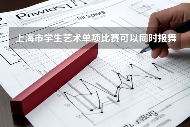 上海市学生艺术单项比赛可以同时报舞蹈和声乐吗