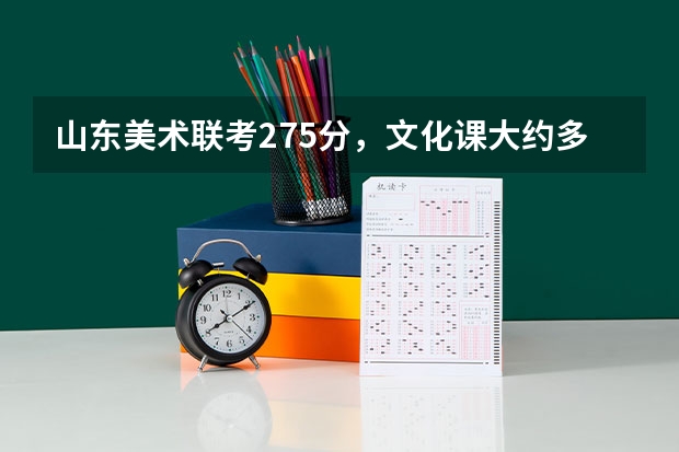 山东美术联考275分，文化课大约多少分能报考山东大学？