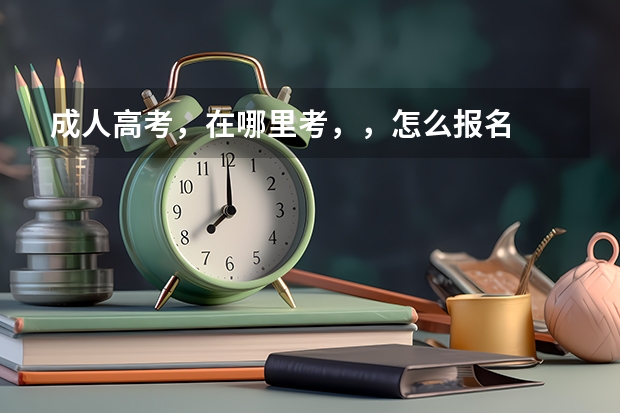 成人高考，在哪里考，，怎么报名