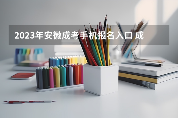 2023年安徽成考手机报名入口 成人高考手机怎么报名