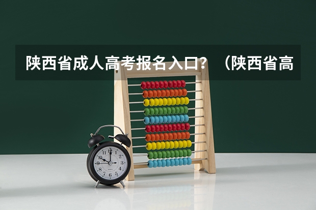 陕西省成人高考报名入口？（陕西省高考网上填报志愿系统）