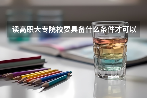 读高职大专院校要具备什么条件才可以去