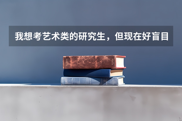 我想考艺术类的研究生，但现在好盲目，不知道该如何入手备考，清各位指点，谢谢