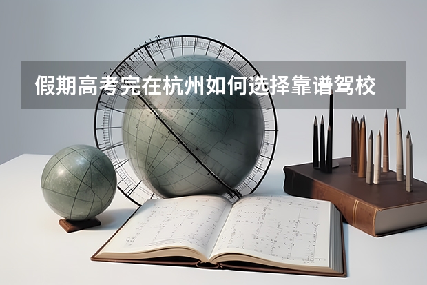 假期高考完在杭州如何选择靠谱驾校
