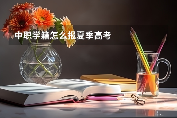 中职学籍怎么报夏季高考