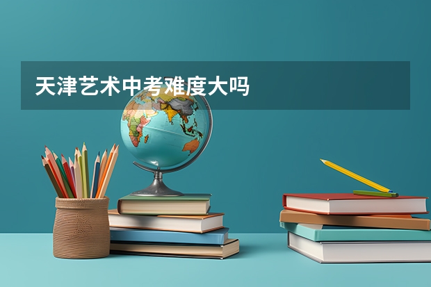天津艺术中考难度大吗