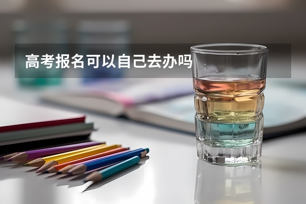 高考报名可以自己去办吗