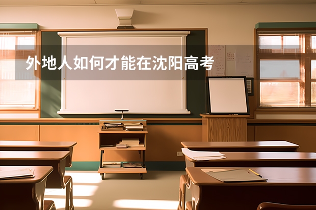 外地人如何才能在沈阳高考