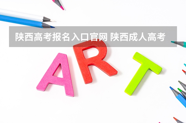陕西高考报名入口官网 陕西成人高考报名官网登陆入口？