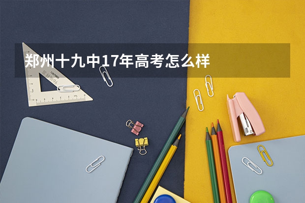 郑州十九中17年高考怎么样