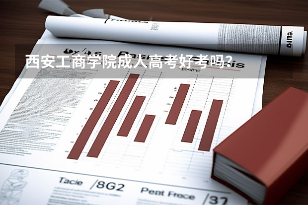 西安工商学院成人高考好考吗？