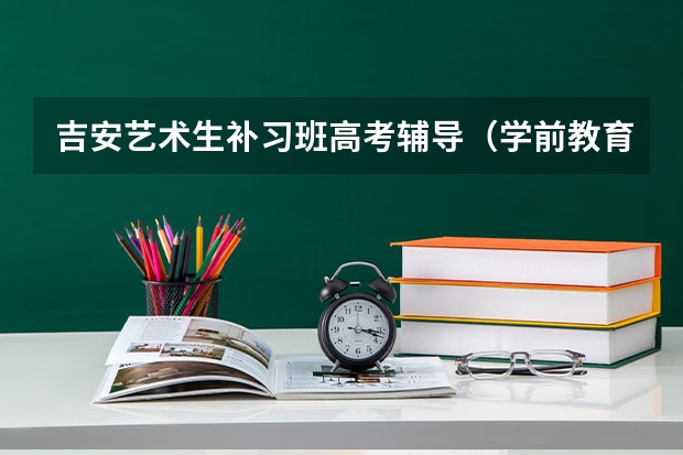 吉安艺术生补习班高考辅导(学前教育 非艺术类专业按艺术类专业招生)
