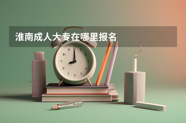 淮南成人大专在哪里报名
