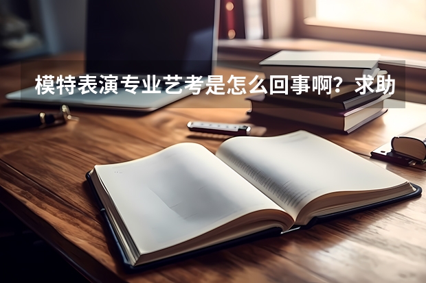 模特表演专业艺考是怎么回事啊？求助