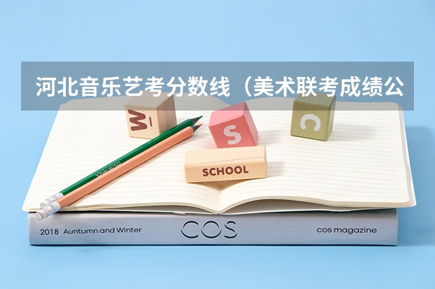 河北音乐艺考分数线（美术联考成绩公布时间）