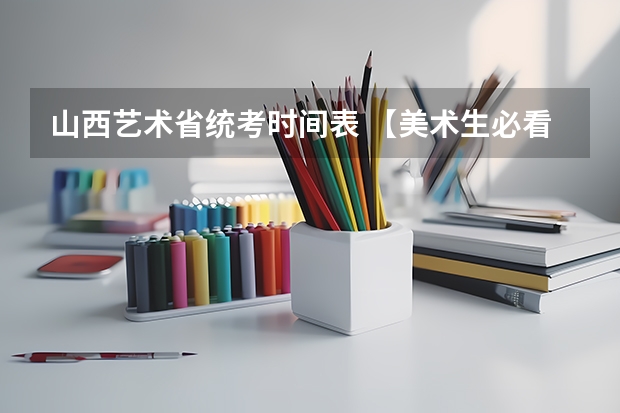山西艺术省统考时间表 【美术生必看】2024各省艺术统考成绩查询时间公布！