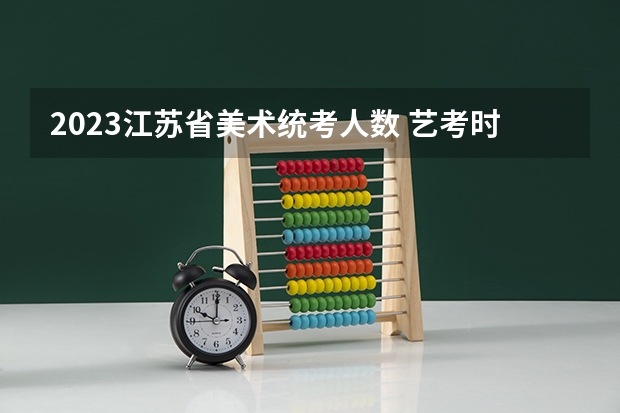 2023江苏省美术统考人数 艺考时间