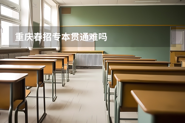 重庆春招专本贯通难吗
