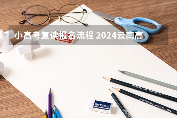 小高考复读报名流程 2024云南高考报名时间