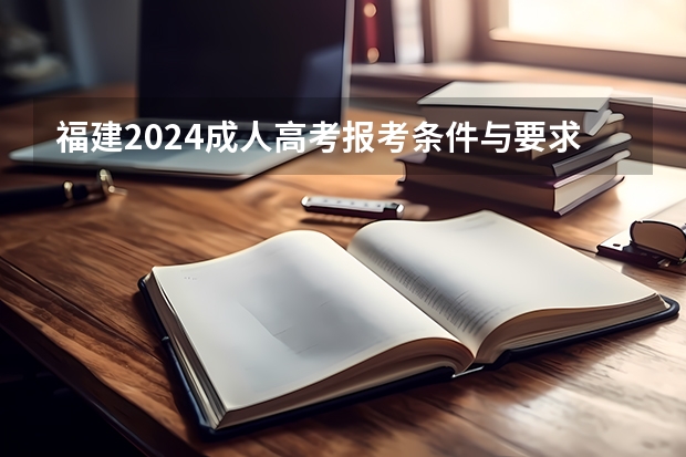福建2024成人高考报考条件与要求有哪些