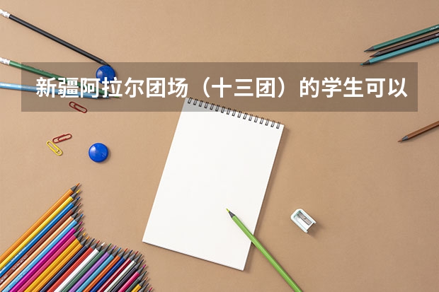 新疆阿拉尔团场（十三团）的学生可以去库尔勒华山中学复读复读？高考能报上名？希望热心的朋友能帮助一下（阿拉尔市高考录取分数）