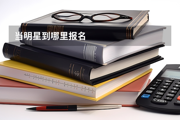 当明星到哪里报名