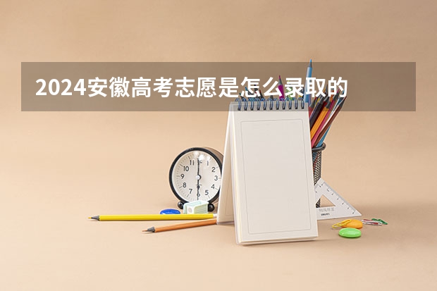 2024安徽高考志愿是怎么录取的 录取原则和顺序是什么