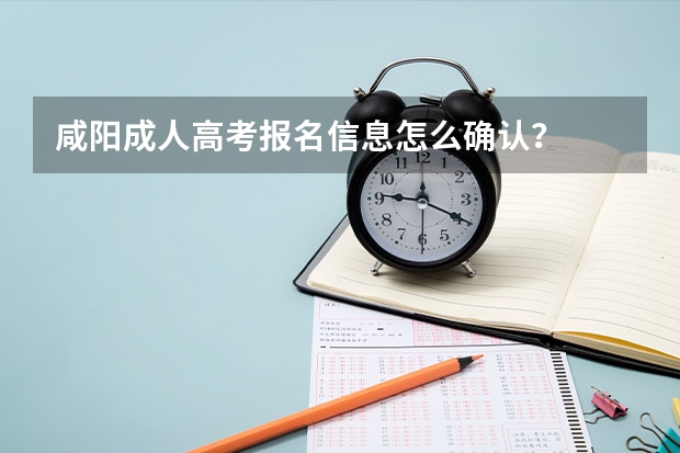 咸阳成人高考报名信息怎么确认？