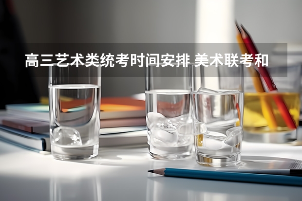 高三艺术类统考时间安排 美术联考和统考的区别
