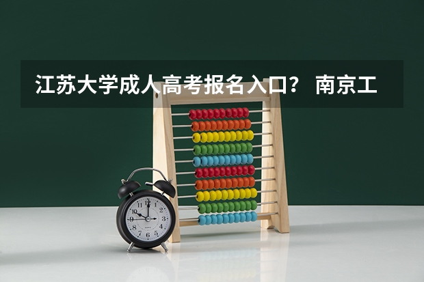 江苏大学成人高考报名入口？ 南京工业大学成人高考报名入口？