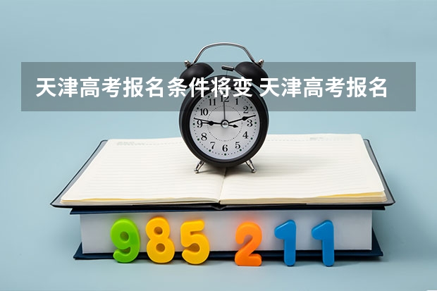 天津高考报名条件将变 天津高考报名条件