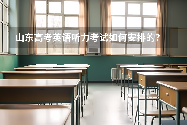 山东高考英语听力考试如何安排的？