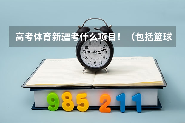 高考体育新疆考什么项目！（包括篮球专项）