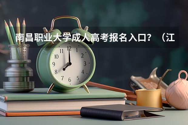 南昌职业大学成人高考报名入口？（江西师范大学科学技术学院成人高考报名入口？）