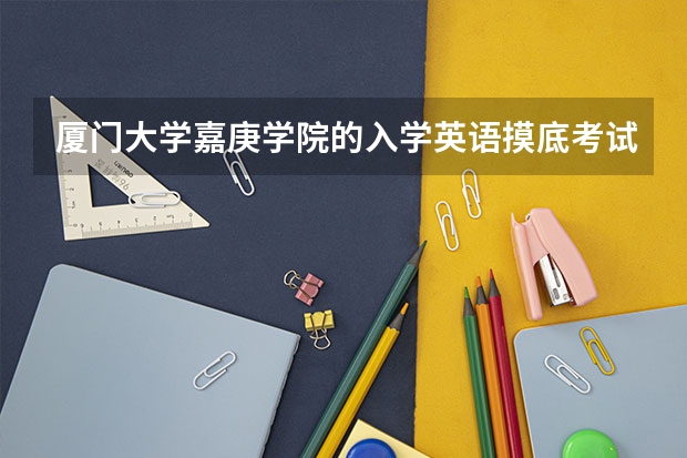 厦门大学嘉庚学院的入学英语摸底考试是怎么一回事？很重要么？题型与高考有什么不同？能给我点建议么？