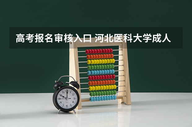 高考报名审核入口 河北医科大学成人高考报名入口？