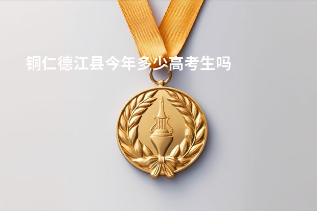 铜仁德江县今年多少高考生吗