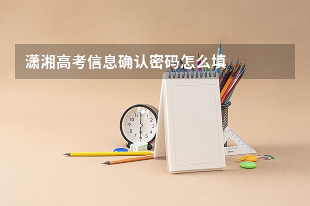 潇湘高考信息确认密码怎么填