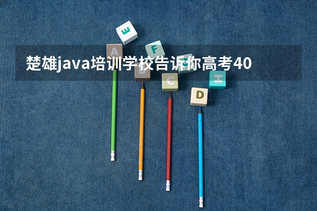 楚雄java培训学校告诉你高考400分上什么大学好？