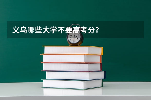 义乌哪些大学不要高考分?