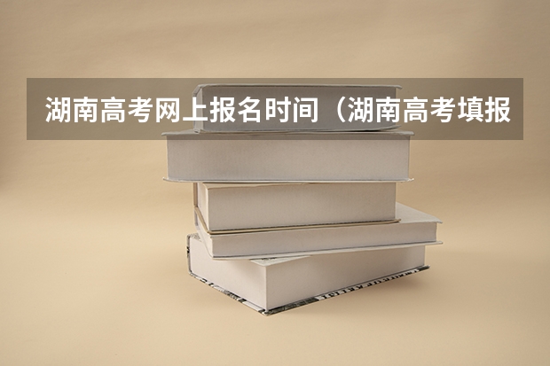 湖南高考网上报名时间（湖南高考填报规则）