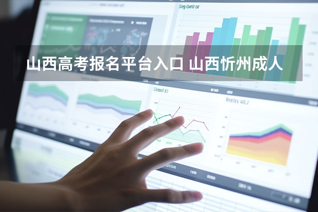 山西高考报名平台入口 山西忻州成人高考在哪儿报名？