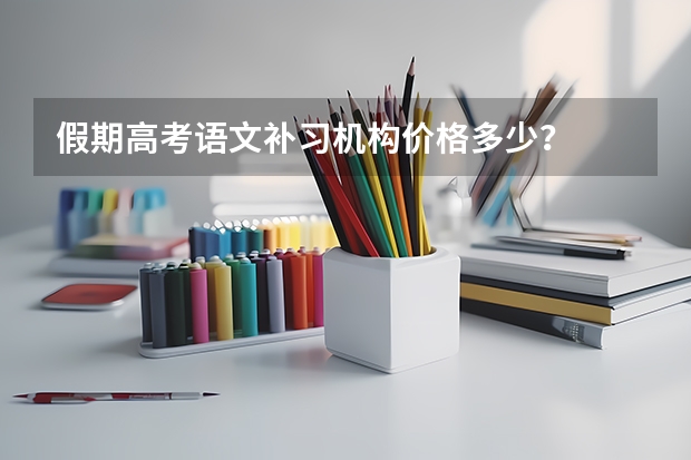 假期高考语文补习机构价格多少？