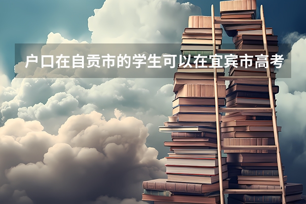 户口在自贡市的学生可以在宜宾市高考吗？